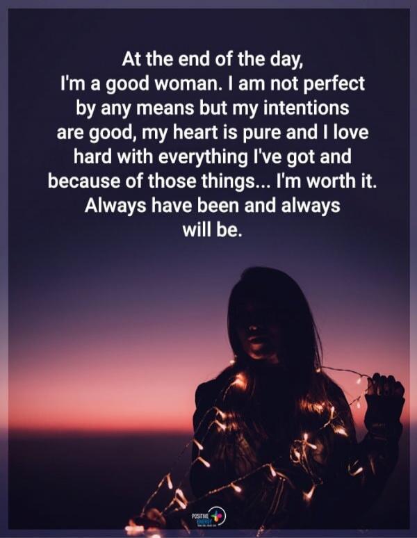 At the end of the day, I'm a good woman. I am not perfect by any means but my intentions are good, my heart is pure and I love hard with everything I've got and because of those things... I'm worth it. Always have been and always will be.