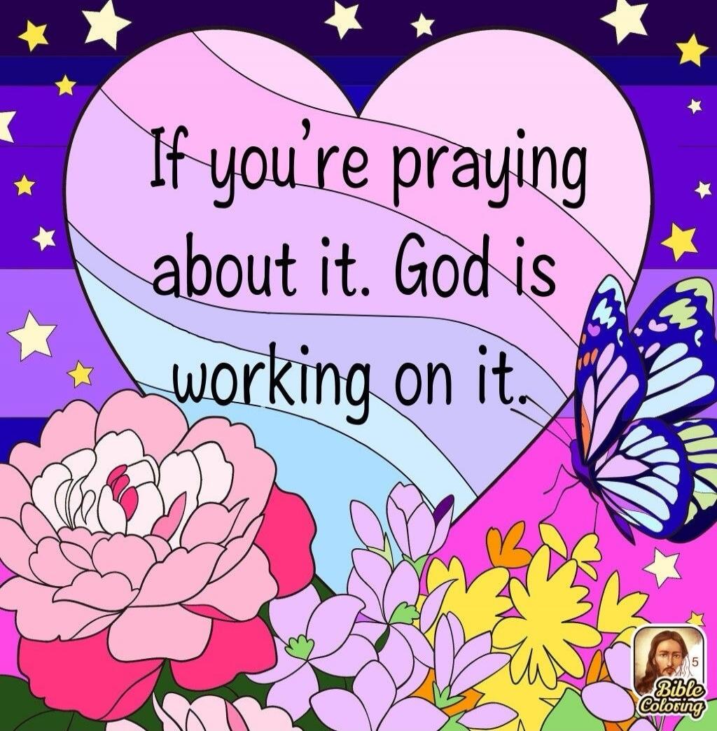 If you're praying about it. God is working on it.