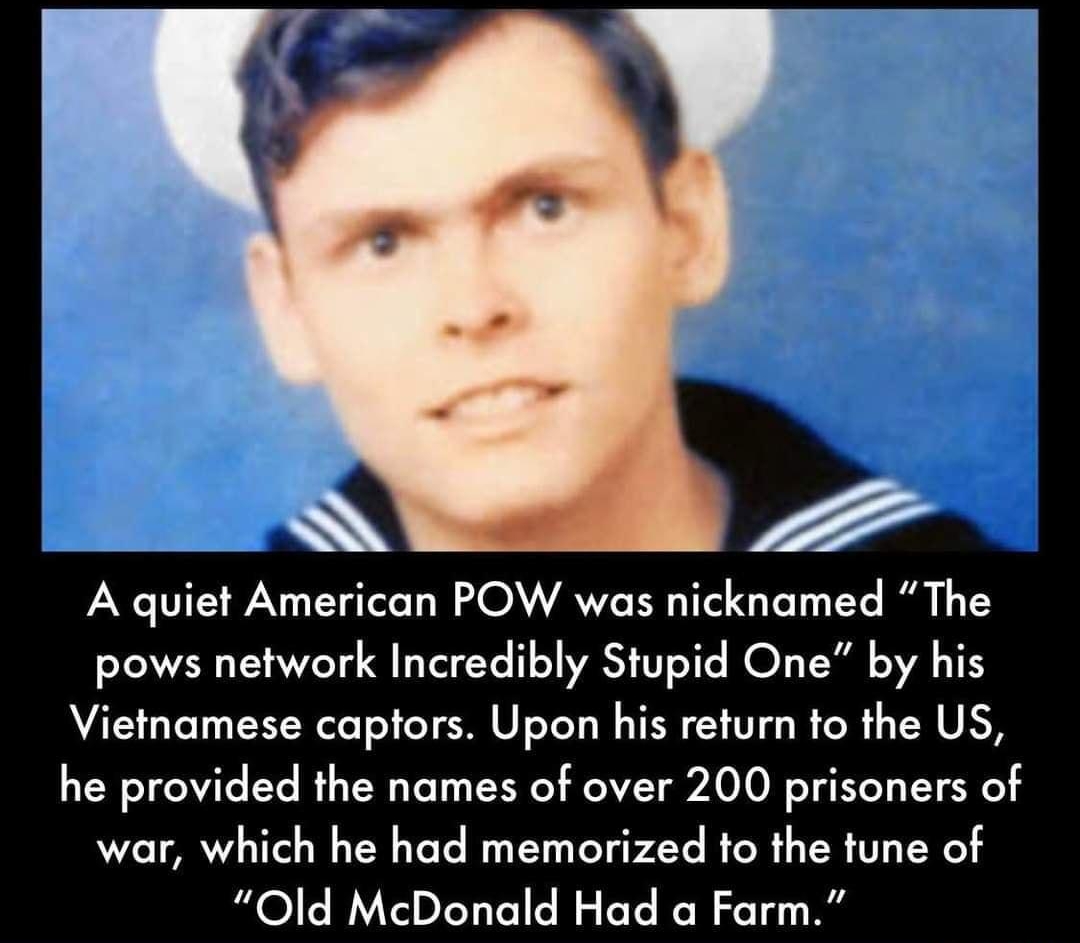 FACT factts A quiet American POW was nicknamed The pows network Incredibly Stupid One by his Vietnamese captors Upon his return to the US he provided the names of over 200 prisoners of war which he had memorized to the tune of Old McDonald Had a Farm
