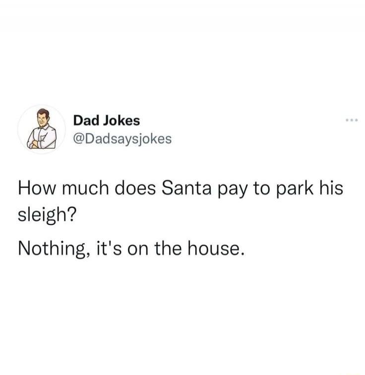 How much does Santa pay to park his sleigh? Nothing, it's on the house.
