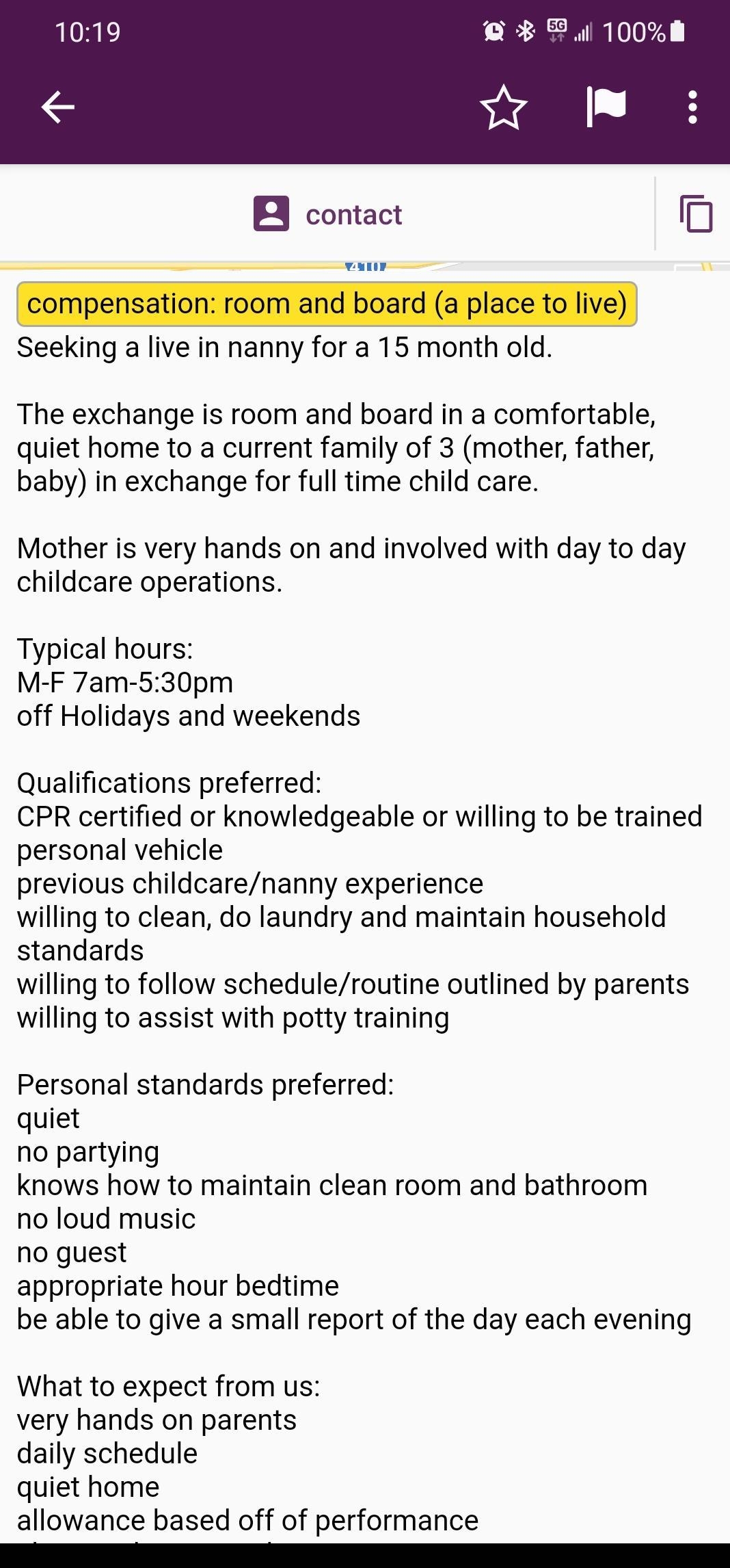 3 P 1000 B contact 0 sy n Seeking a live in nanny for a 15 month old The exchange is room and board in a comfortable quiet home to a current family of 3 mother father baby in exchange for full time child care Mother is very hands on and involved with day to day childcare operations Typical hours M F 7am 530pm off Holidays and weekends Qualifications preferred CPR certified or knowledgeable or will