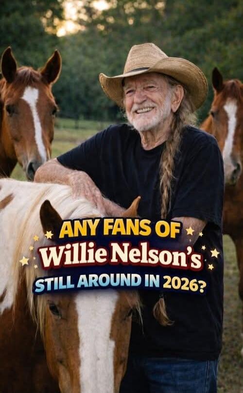 ANY FANS OF WILLIE NELSON'S STILL AROUND IN 2026?