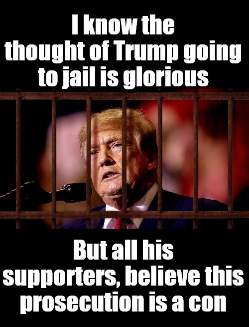 I know the thought of Trump going tojailis glorious P E lo