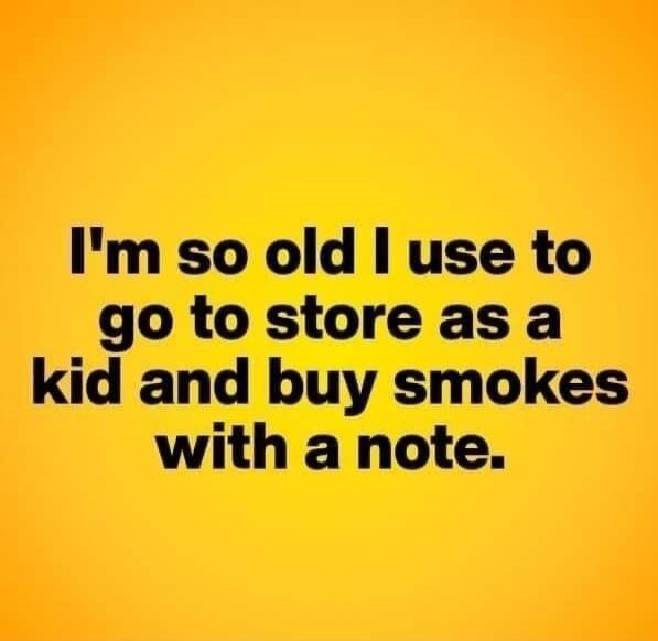 I'm so old I use to go to store as a kid and buy smokes with a note.