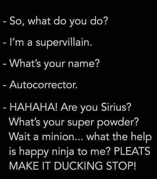 So what do you do Im a supervillain Whats your name Autocorrector HAHAHA Are you Sirius Whats your super powder Wait a minion what the help is happy ninja to me PLEATS MAKE IT DUCKING STOP