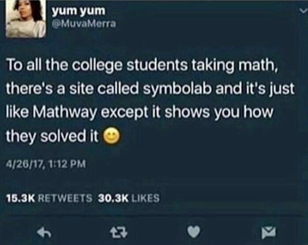 yum yum MuvaMerra To all the college students taking math theres a site called symbolab and its just like Mathway except it shows you how they solved it 4261171112 PM 183K RETWEETS 303K LIKES v