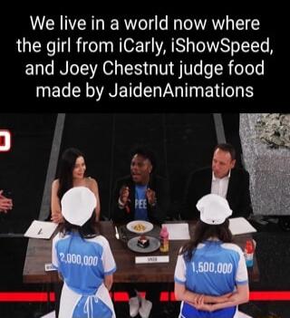 We live in a world now where the girl from iCarly iShowSpeed and Joey Chestnut judge food IEGENEGER G TR ENTG S