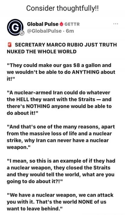 Consider thoughtfully!! Global Pulse GETTR @GlobalPulse · 6m SECRETARY MARCO RUBIO JUST TRUTH NUKED THE WHOLE WORLD 