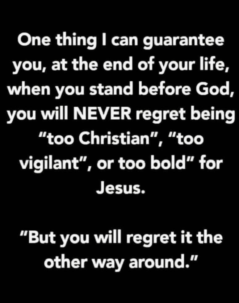 One thing I can guarantee you, at the end of your life, when you stand before God, you will NEVER regret being 