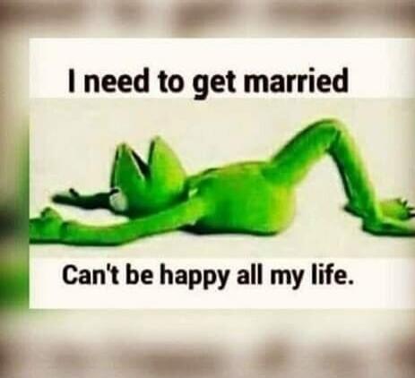 I need to get married. Can't be happy all my life.
