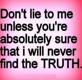 Don't lie to me unless you're absolutely sure that i will never find the TRUTH.
