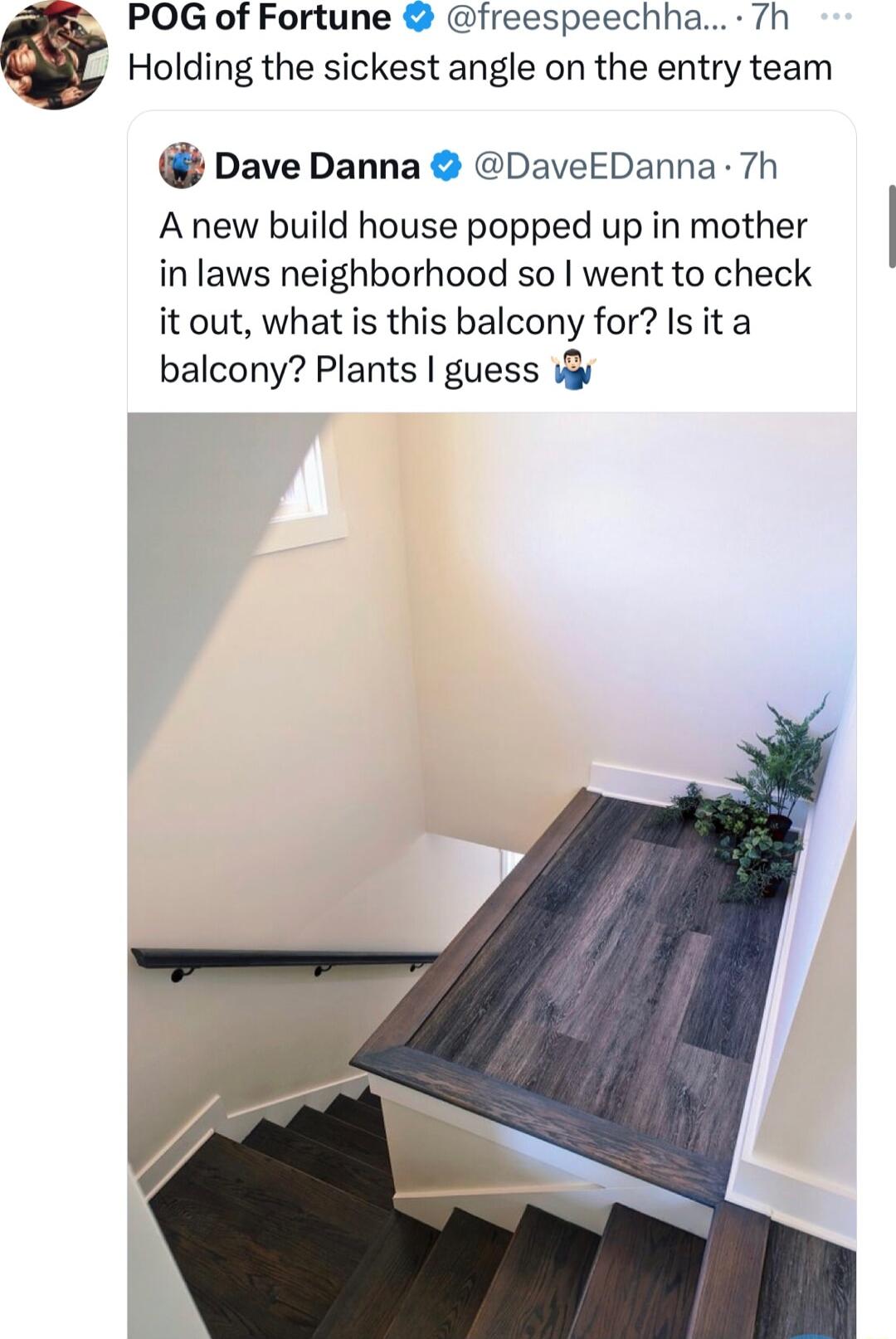 Holding the sickest angle on the entry team POG of Fortune freespeechha 7h Dave Danna DaveEDanna 7h A new build house popped up in mother in laws neighborhood so went to check it out what is this balcony for Is it a balcony Plants guess