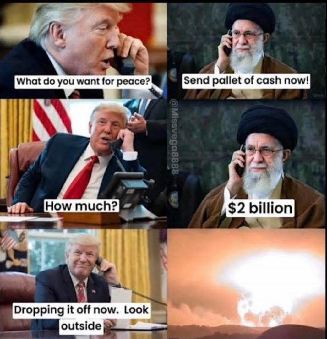 What do you want for peace? / Send pallet of cash now! / How much? / $2 billion / Dropping it off now. Look outside