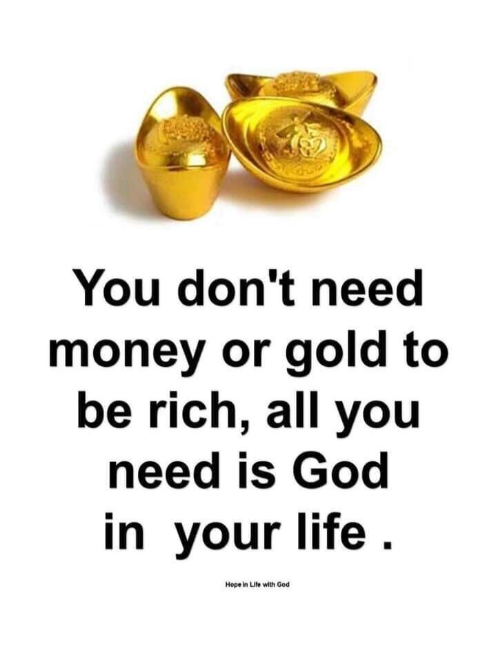 You don't need money or gold to be rich, all you need is God in your life. Hope In Life With God