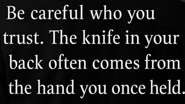 Be careful who you trust. The knife in your back often comes from the hand you once held.