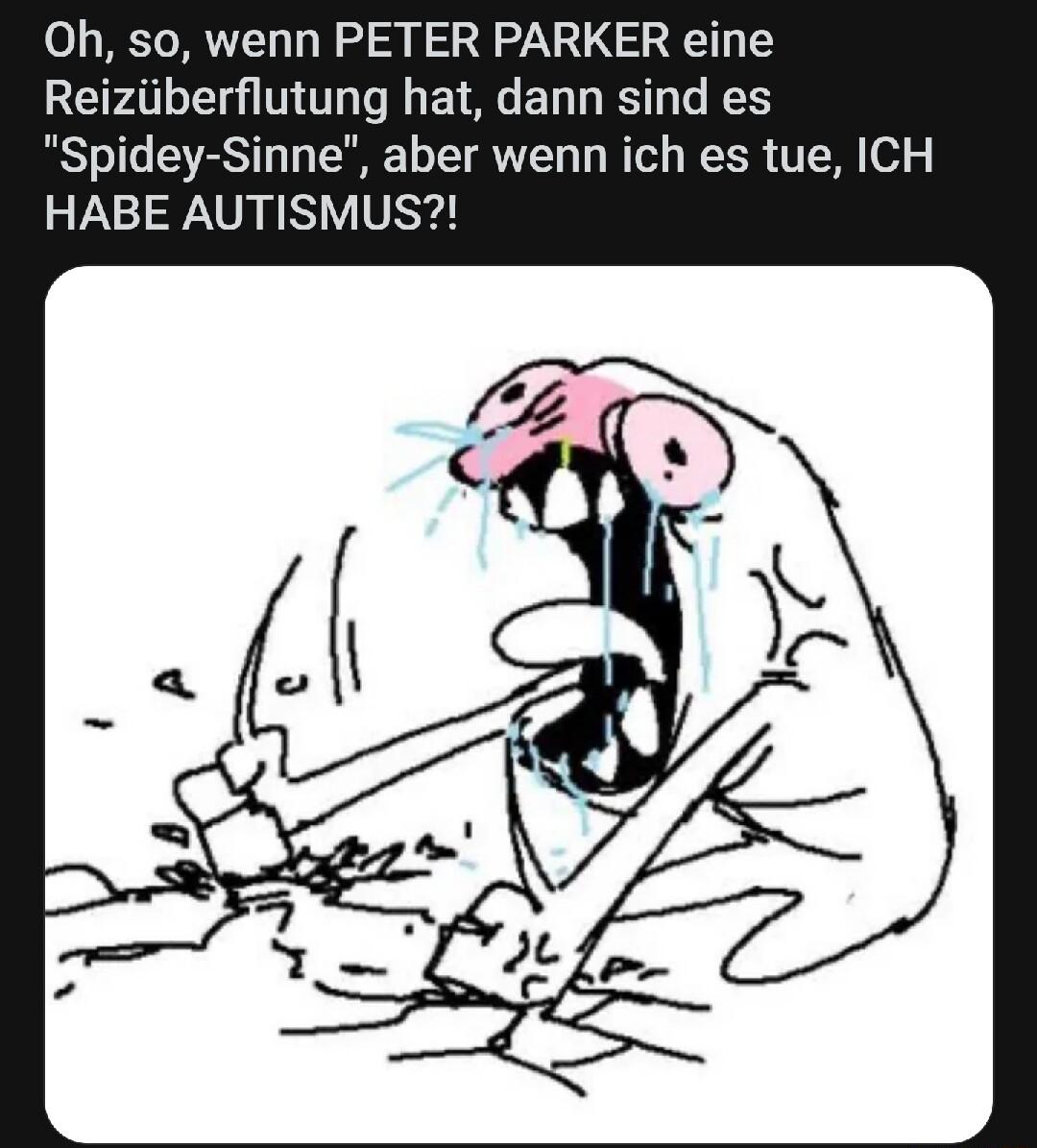 Oh so wenn PETER PARKER eine LRI N Tl YA BT T RS T Spidey Sinne aber wenn ich es tue ICH HABE AUTISMUS