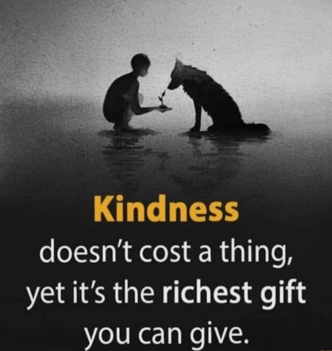 Kindness doesn't cost a thing, yet it's the richest gift you can give.