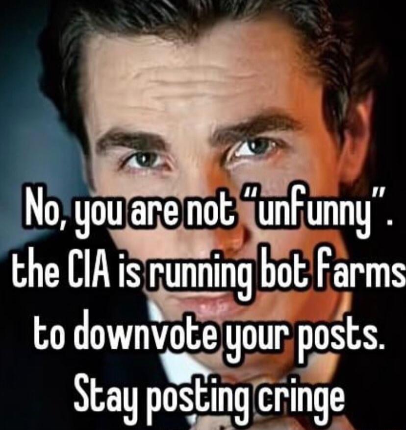 3 No you are notunfunny the CIA is gunning bot Farms AN IR AY Stay posting cringe