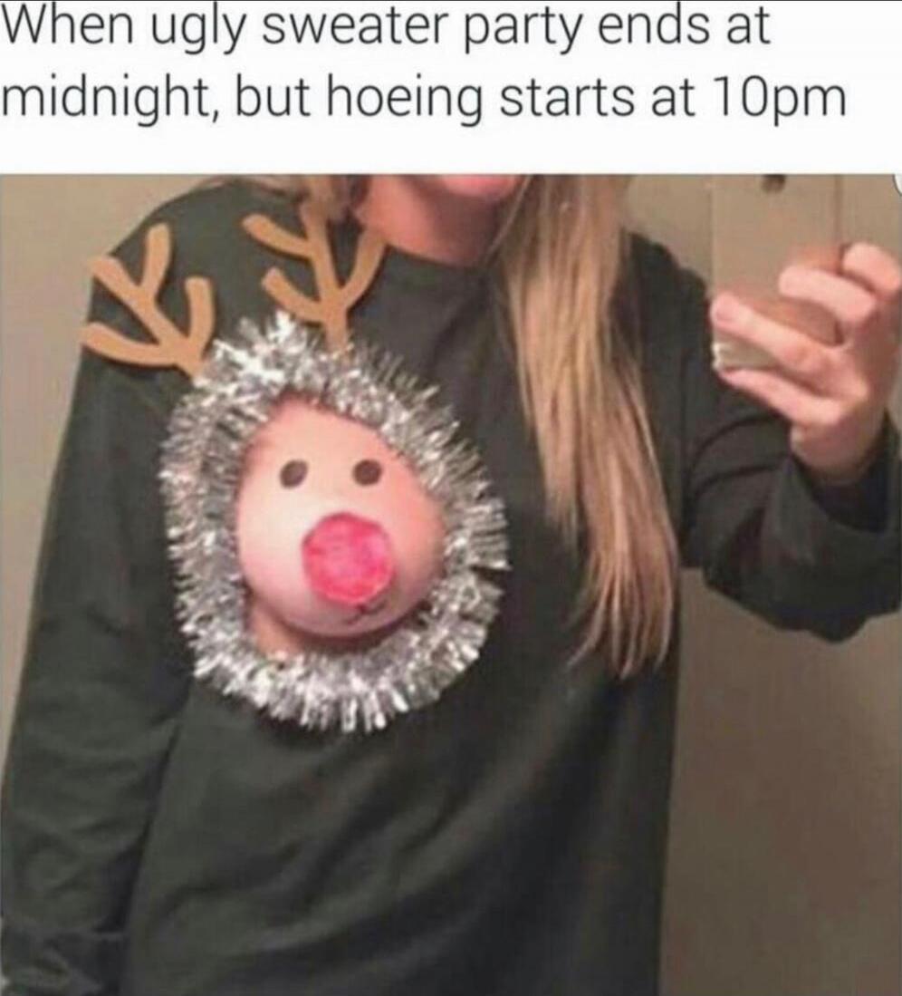 When ugly sweater party ends at midnight, but hoeing starts at 10pm