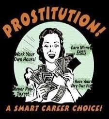 PROSTITUTION! Earn Money FAST! Work Your Own Hours! Never Pay Taxes! Have Your Very Own Pimp! A SMART CAREER CHOICE!