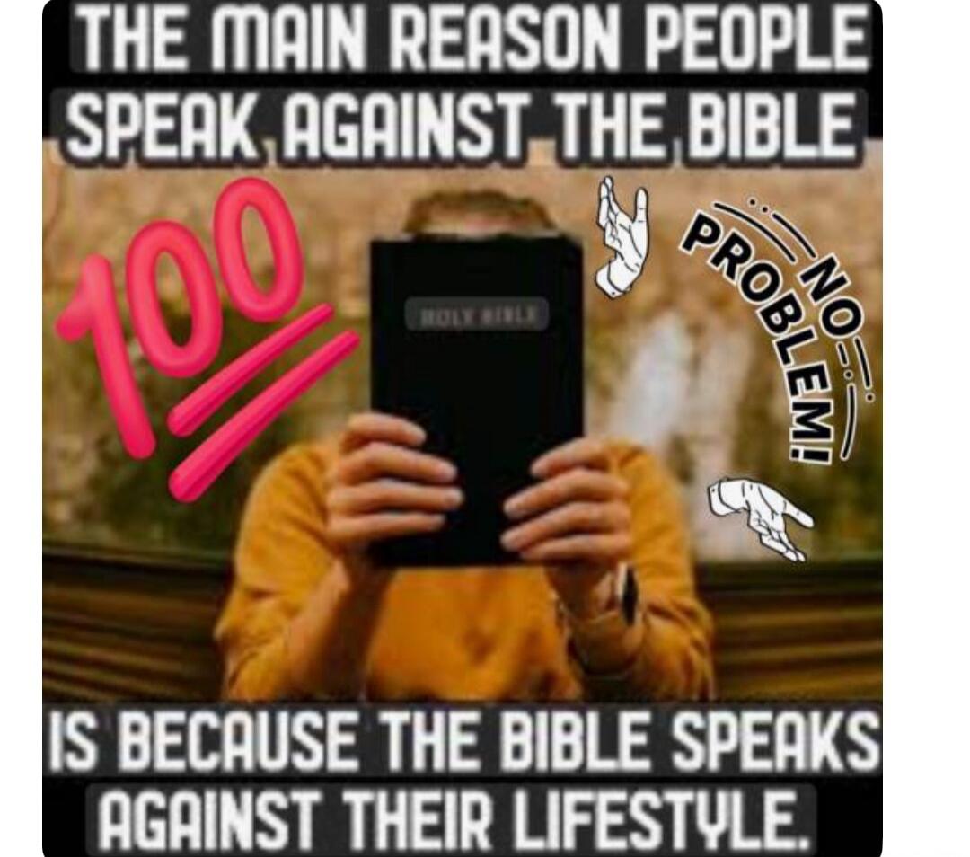 THE MAIN REASON PEOPLE SPEAK AGAINST THE BIBLE IS BECAUSE THE BIBLE SPEAKS AGAINST THEIR LIFESTYLE. HOLY BIBLE. NO PROBLEM! 100
