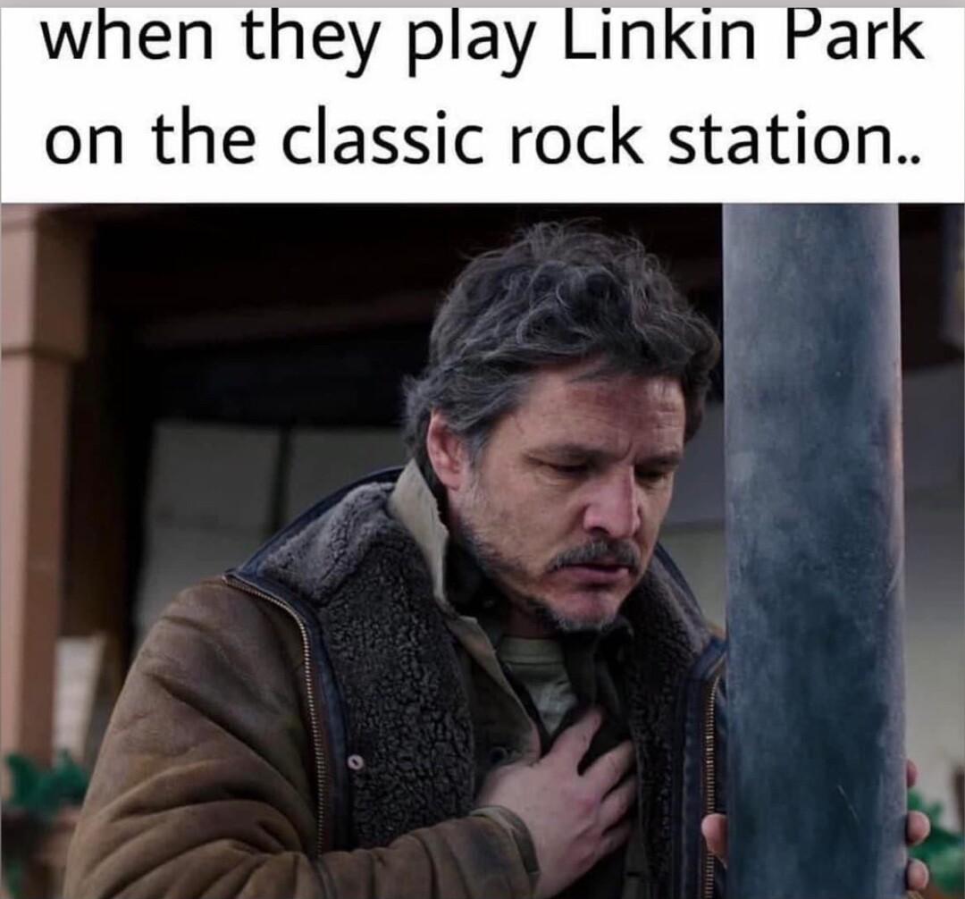 when they play Linkin Park on the classic rock station