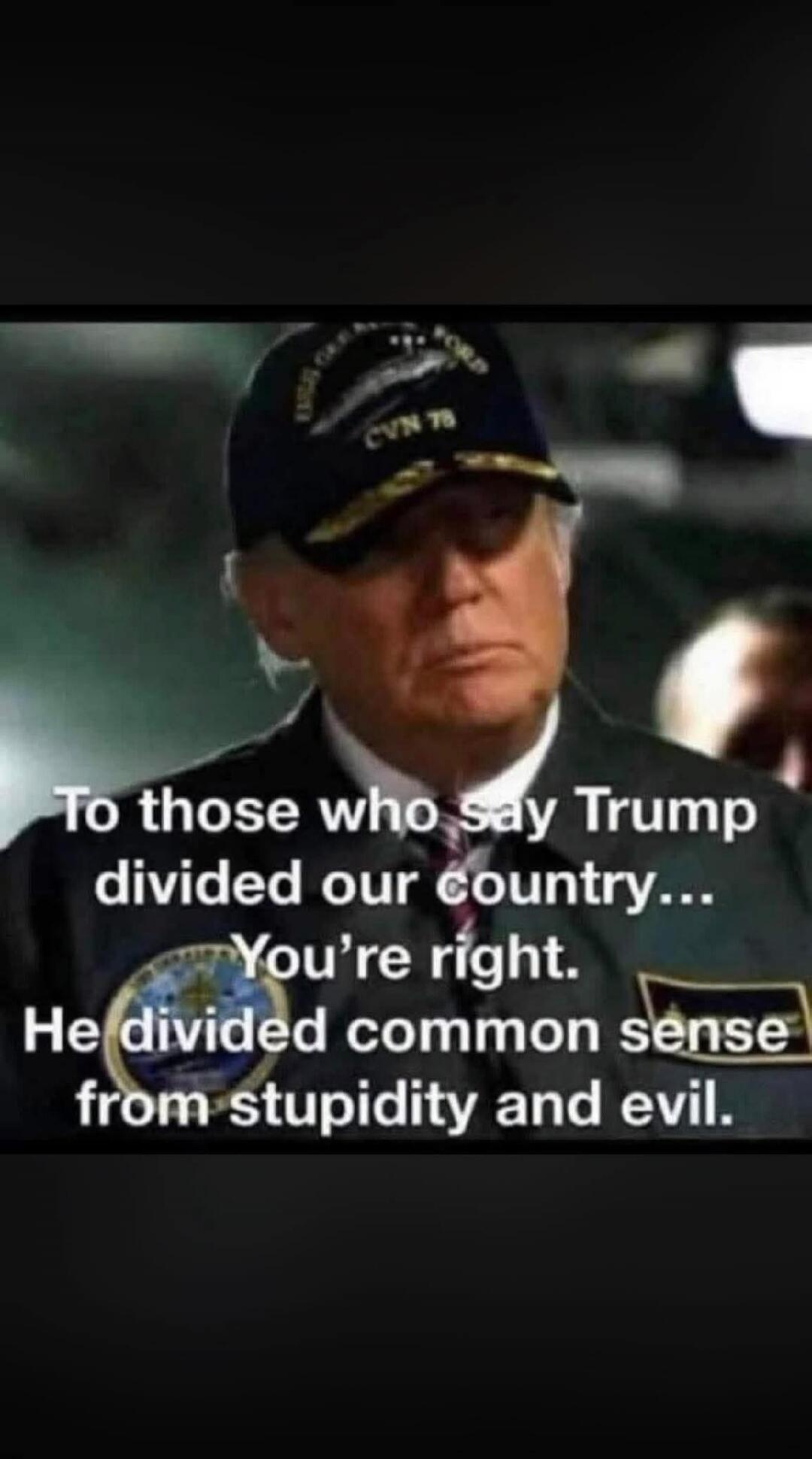 To those who say Trump divided our country... You're right. He divided common sense from stupidity and evil. CVN 78 FORD