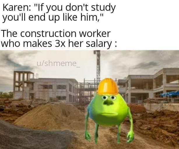 Karen If you dont study youll end up like him The construction worker who makes 3x her salary