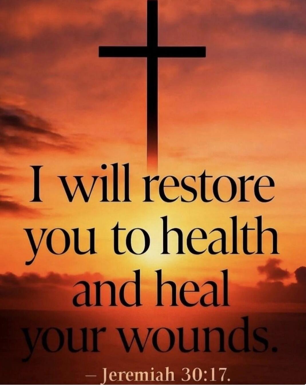 I will restore you to health and heal your wounds. — Jeremiah 30:17.