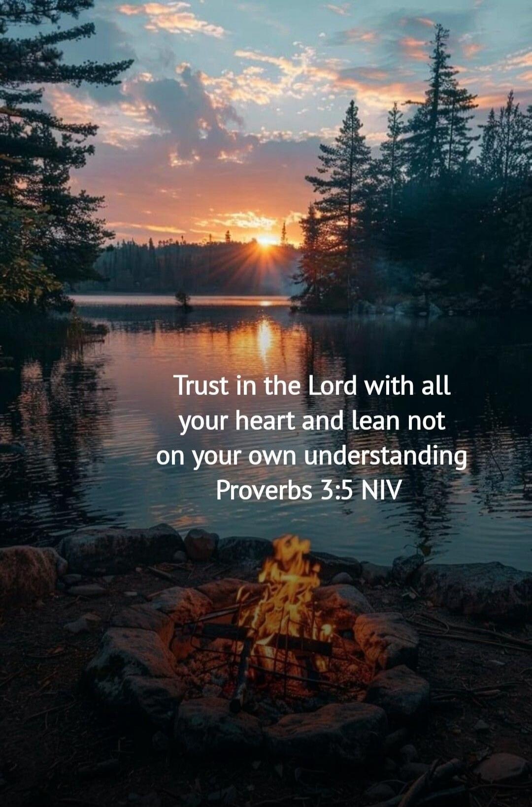 Trust in the Lord with all your heart and lean not on your own understanding Proverbs 3:5 NIV