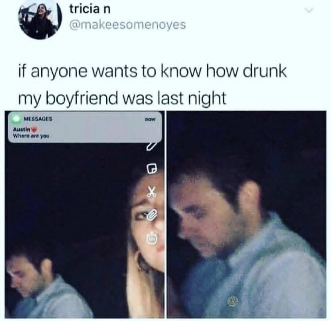 W tricia n if anyone wants to know how drunk my boyfriend was last night