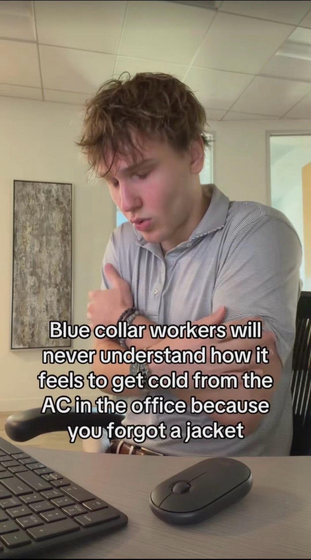 Blue collar workers will never understand how it feels to get cold from the AC in the office because you forgot a jacket
