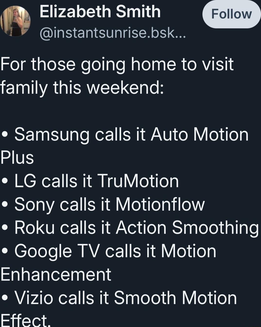 Elizabeth Smith 1 QINSERIS VTN o1 For those going home to visit T IERWETT Gl TR CISETo IV aTo loz1 N1 ATV o Y o o Plus LG calls it TruMotion Sony calls it Motionflow Roku calls it Action Smoothing L lolelo MVAOETI SN dlYo ol Enhancement Vizio calls it Smooth Motion e