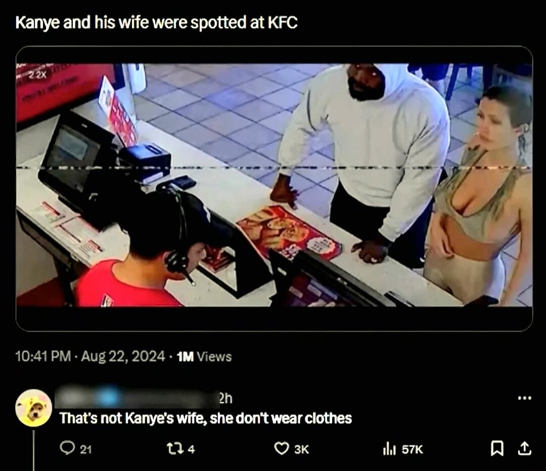 Kanye and his wife were spotted at KFC 1041PM Aug 22 2024 1M Views n Thats not Kanyes wife she dont wear clothes on B ox o ne