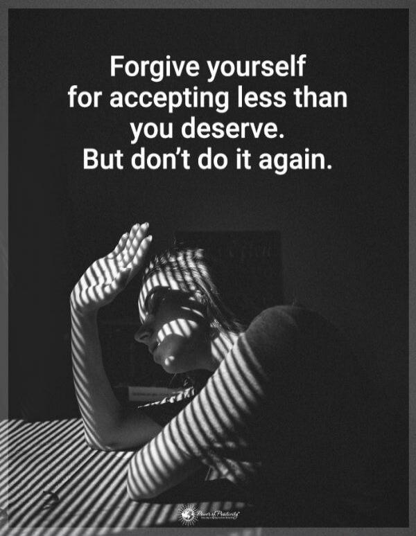 Forgive yourself for accepting less than you deserve. But don’t do it again.