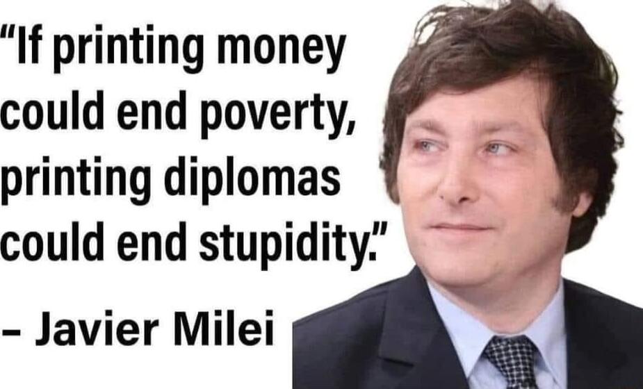 If printing money could end poverty printing diplomas p could end stupidity i L Y Javier Milei