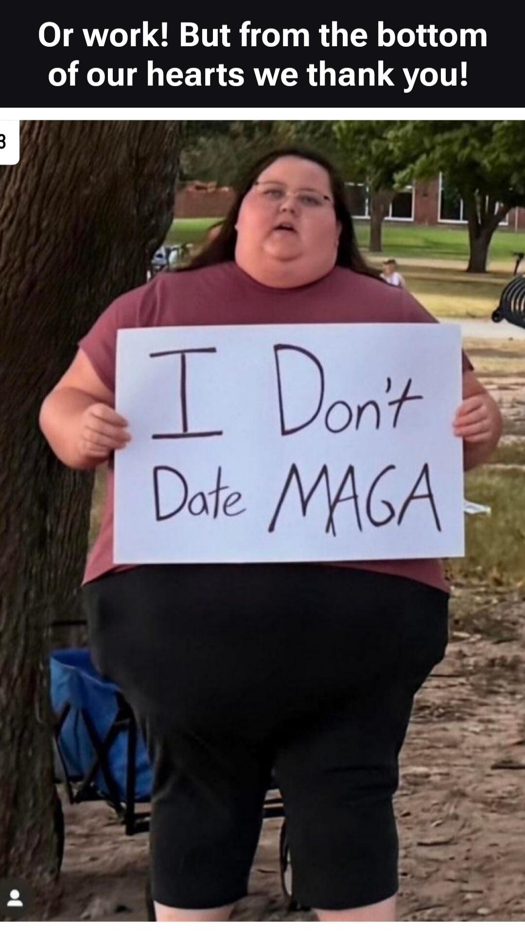 Or work! But from the bottom of our hearts we thank you! I Don't Date MAGA