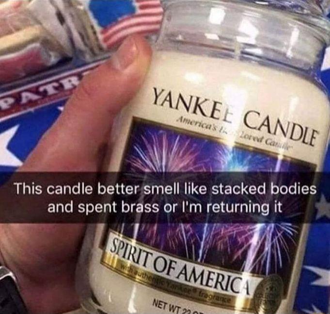 This candle better smell like stacked bodies and spent brass or Im returning it