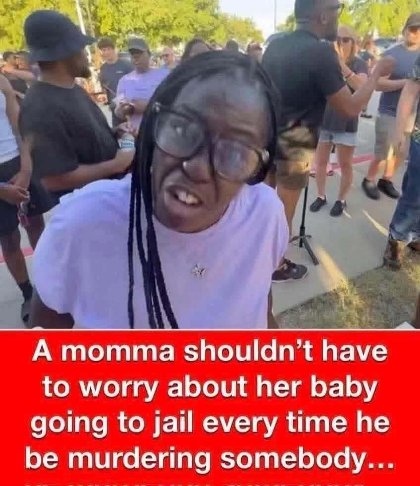 A momma shouldn't have to worry about her baby going to jail every time he be murdering somebody...