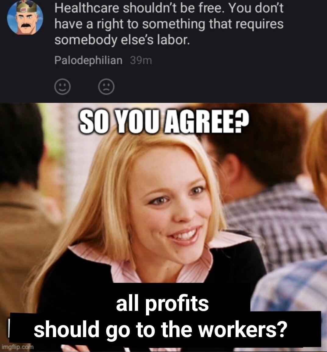 have a right to something that requires e Healthcare shouldnt be free You dont somebody elses labor Palodephilian all profits should go to the workers _ e T e