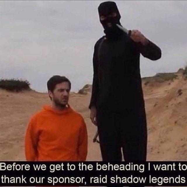 Before we get to the beheading want to thank our sponsor raid shadow legends