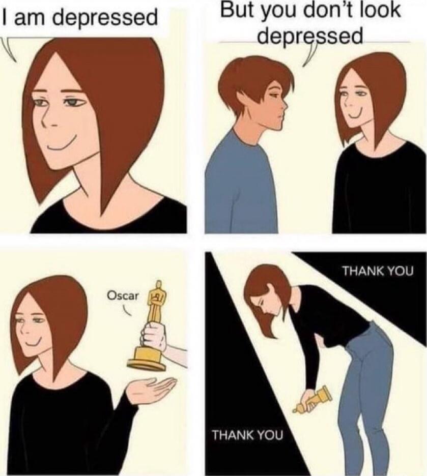 I am depressed
But you don't look depressed
Oscar
THANK YOU
THANK YOU