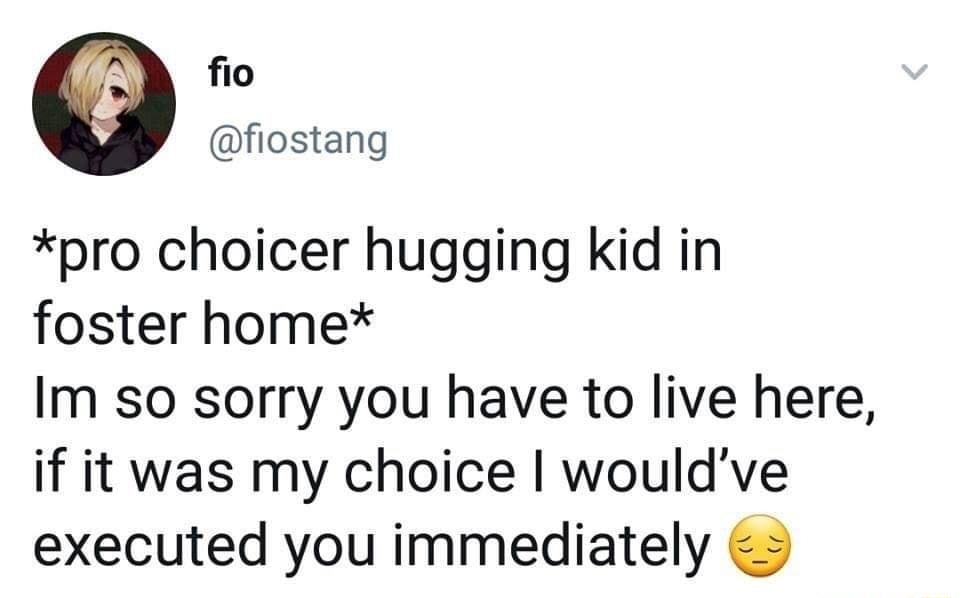 fio fiostang pro choicer hugging kid in foster home Im so sorry you have to live here if it was my choice wouldve executed you immediately 5