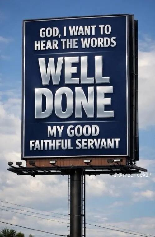 GOD, I WANT TO HEAR THE WORDS WELL DONE MY GOOD FAITHFUL SERVANT