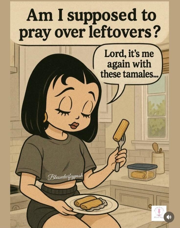 Am I supposed to pray over leftovers?
Lord, it's me again with these tamales...