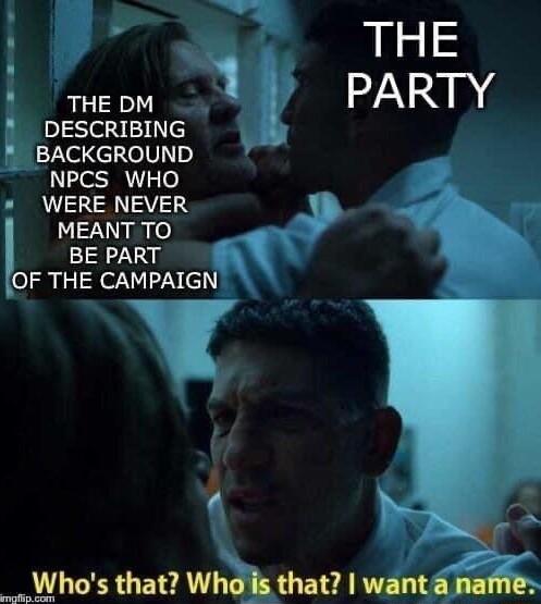 THE DM pISe i 5 BACKGROUND NPCS WHO WERE NEVER 5 MEANT TO BE PART OF THE CAMPAIGN L 2 o __Whos that Whols that wanta name