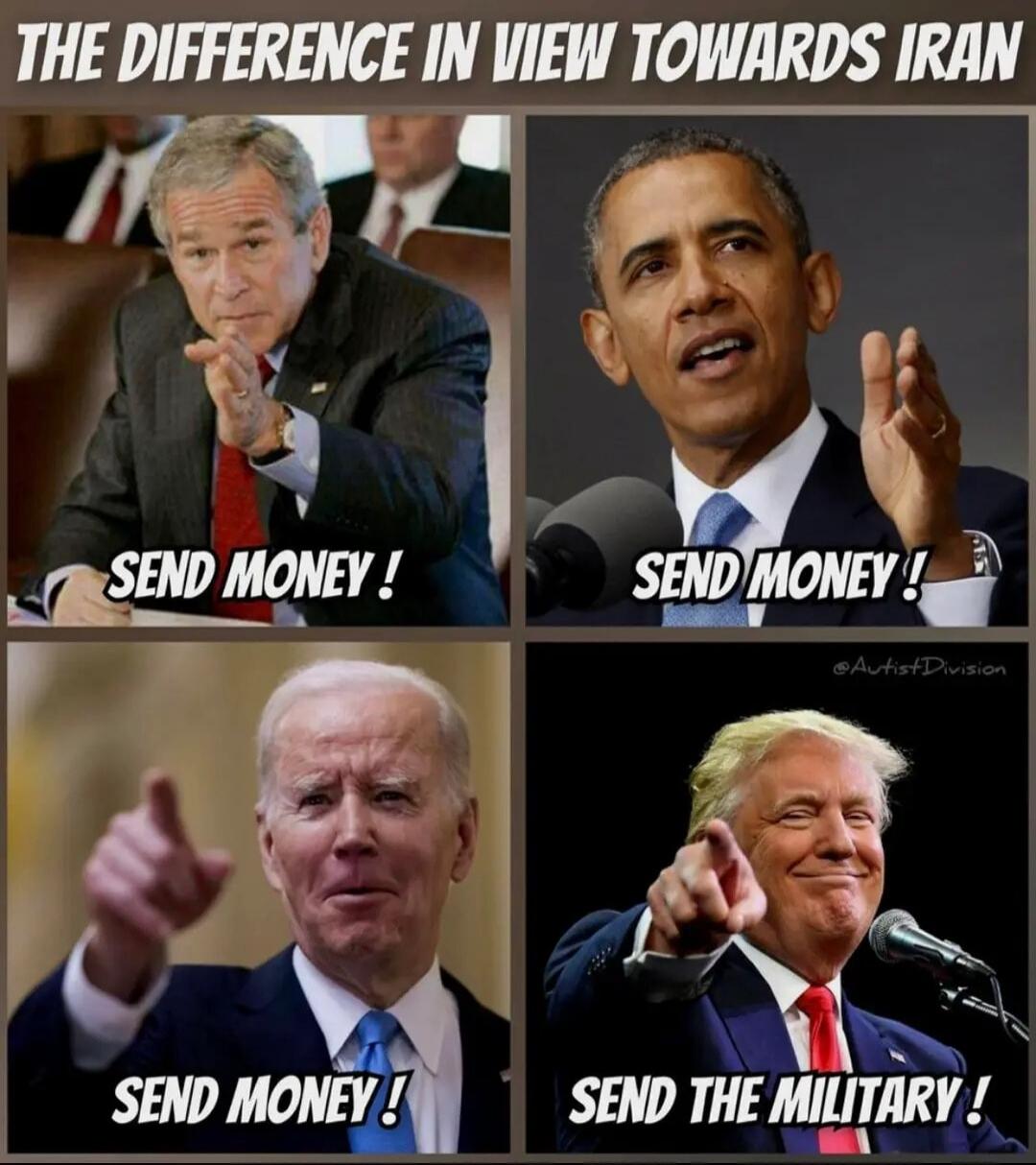 THE DIFFERENCE IN VIEW TOWARDS IRAN
SEND MONEY!
SEND MONEY!
SEND MONEY!
SEND THE MILITARY!