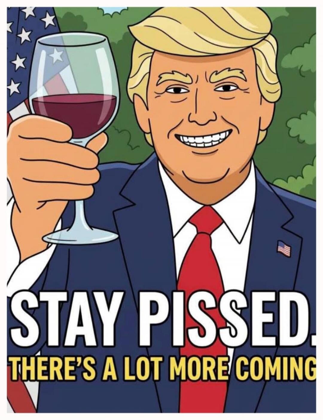 STAY PISSED. THERE'S A LOT MORE COMING