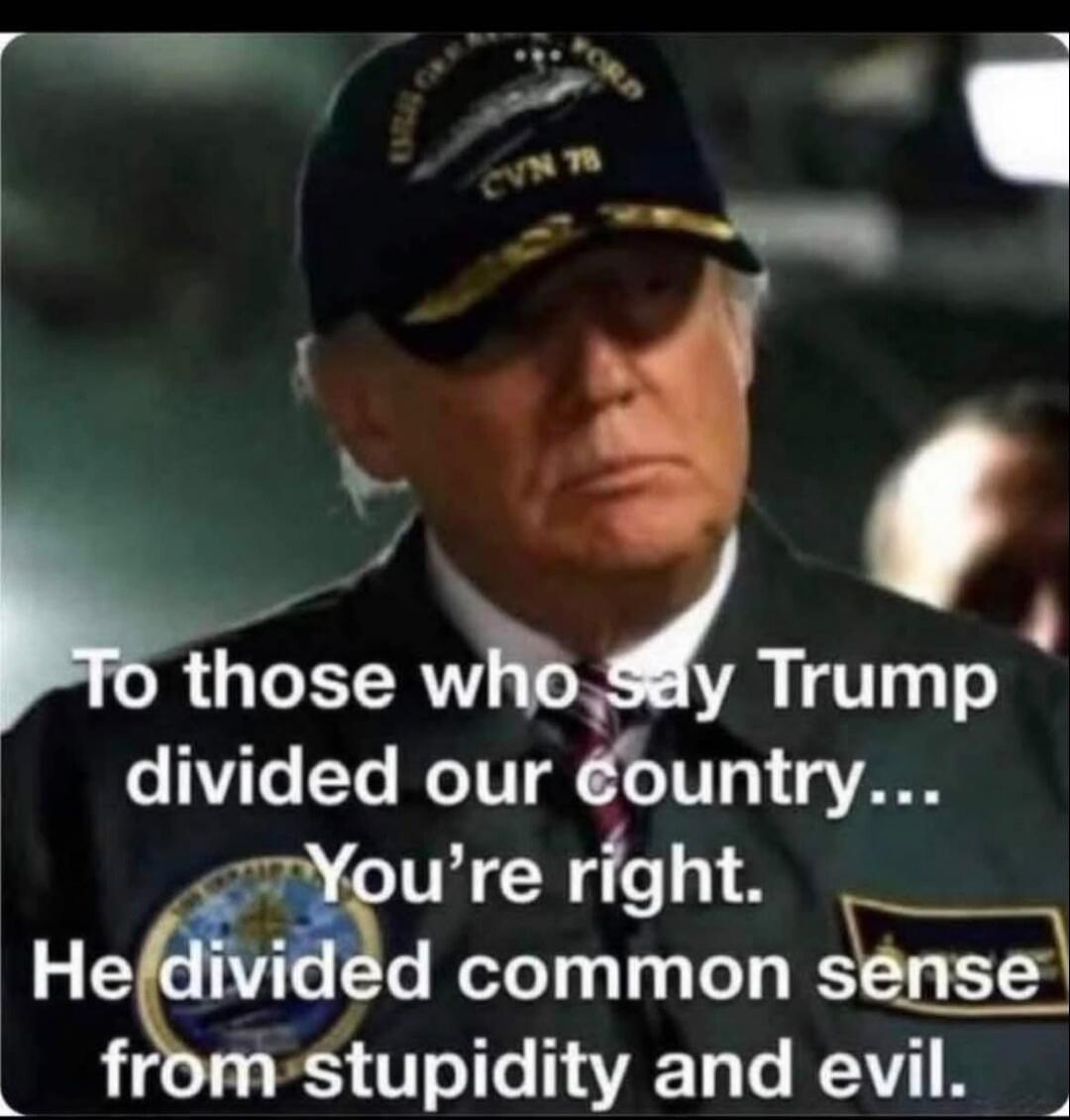 To those who say Trump divided our country... You're right. He divided common sense from stupidity and evil.
