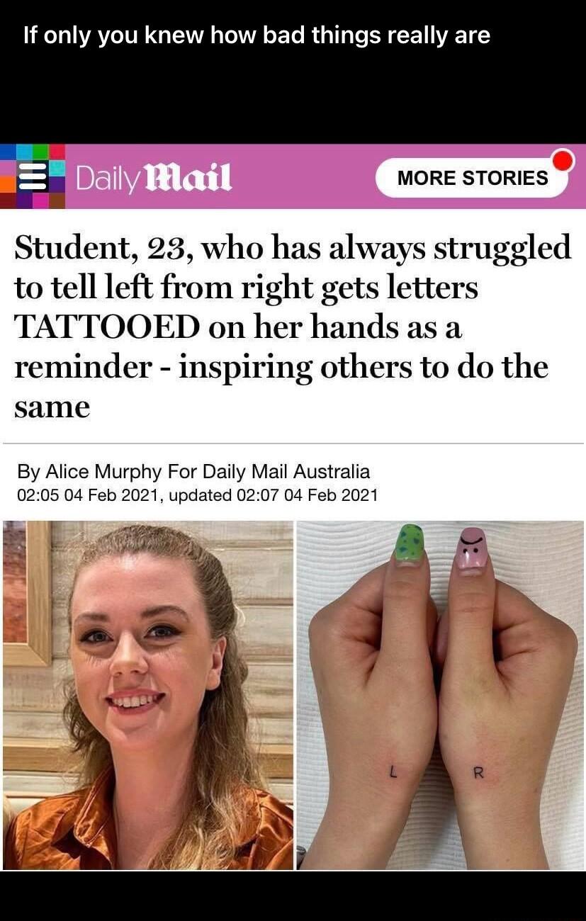 If only you knew how bad things really are MORE STORIES Student 28 who has always struggled to tell left from right gets letters TATTOOED on her hands as a reminder inspiring others to do the same By Alice Murphy For Daily Mail Australia 0205 04 Feb 2021 updated 0207 04 Feb 2021